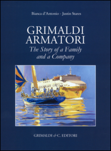 Grimaldi armatori. The story of a family and a company. Ediz. a colori