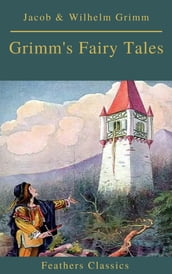 Grimm s Fairy Tales: Complete and Illustrated (Best Navigation, Active TOC)( Feathers Classics)