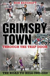 Grimsby Town: Through the Trap Door - The Road to Hell 2001-2010