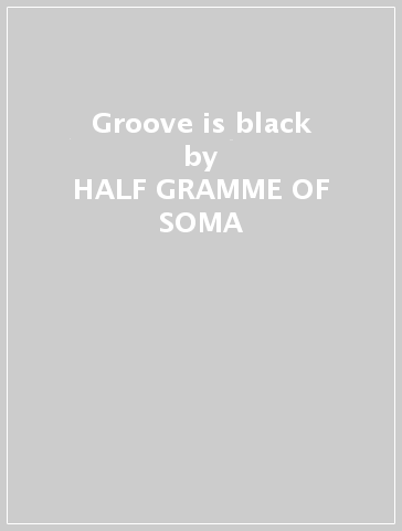 Groove is black - HALF GRAMME OF SOMA