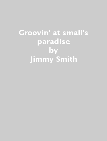 Groovin' at small's paradise - Jimmy Smith