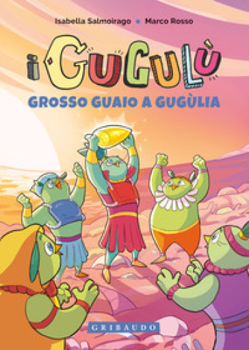 Grosso guaio a Gugùlia. I Gugulù - Isabella Salmoirago - Marco Rosso