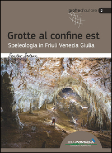 Grotte al confine est. Speleologia in Friuli Venezia Giulia - Sandro Sedran