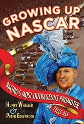 Growing Up NASCAR: Racing s Most Outrageous Promoter Tells All