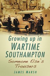 Growing Up in Wartime Southampton: Someone Else s Trousers
