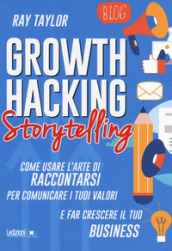 Growth hacking storytelling. Come usare l arte di raccontarsi per comunicare i tuoi valori e far crescere il tuo business