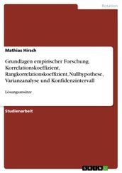 Grundlagen empirischer Forschung. Korrelationskoeffizient, Rangkorrelationskoeffizient, Nullhypothese, Varianzanalyse und Konfidenzintervall