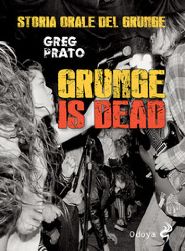 Grunge is dead. Storia orale del grunge - Greg Prato