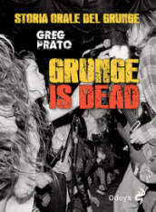 Grunge is dead. Storia orale del grunge