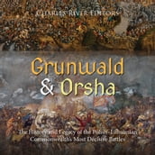 Grunwald and Orsha: The History and Legacy of the PolishLithuanian Commonwealth s Most Decisive Battles
