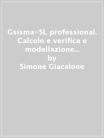 Gsisma-SL professional. Calcolo e verifica e modellazione di strutture in zona sismica. Con CD-ROM - Simone Giacalone