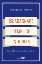 Guadagnare semplice in borsa. Forex, CFD, azioni e altre diavolerie