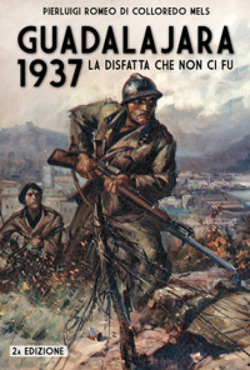 Guadalajara 1937. La disfatta che non ci fu - Pierluigi Romeo Di Colloredo Mels