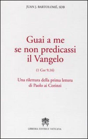 Guai a me se non predicassi il Vangelo. Una rilettura della prima lettera di Paolo ai Corinzi - Juan J. Bartolomè