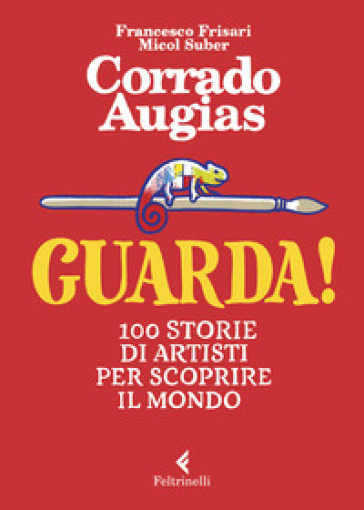 Guarda! 100 storie di artisti per scoprire il mondo. Ediz. a colori - Corrado Augias