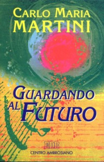 Guardando al futuro. Lettere, discorsi e interventi 1994 - Carlo Maria Martini