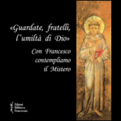 «Guardate, fratelli, l umiltà di Dio». Con Francesco contempliamo il mistero