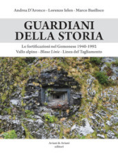 Guardiani della storia. Le fortificazioni nel Gemonese 1940-1992. Vallo alpino, Blaue Linie, Linea del Tagliamento. Ediz. illustrata