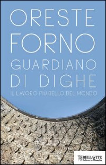 Guardiano di dighe. Il lavoro più bello del mondo - Oreste Forno