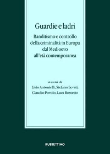 Guardie e ladri. Banditismo e controllo della criminalità in Europa dal Medioevo all'età c...