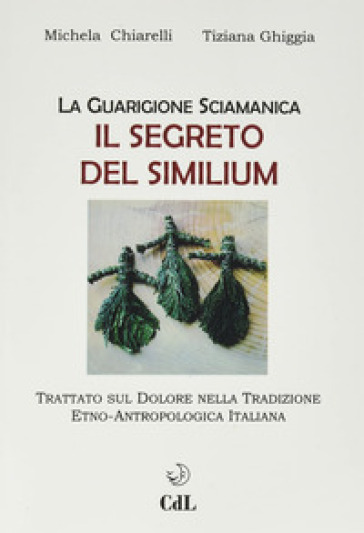 Guarigione sciamanica. Il segreto del Similium - Michela Chiarelli - Tiziana Ghiggia