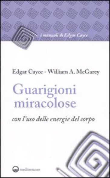 Guarigioni miracolose con l'uso delle energie del corpo - Edgar Cayce - William A. McGarey