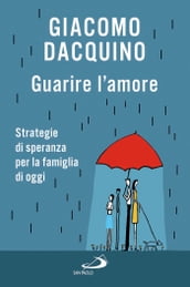 Guarire l amore. Strategie di speranza per la famiglia di oggi