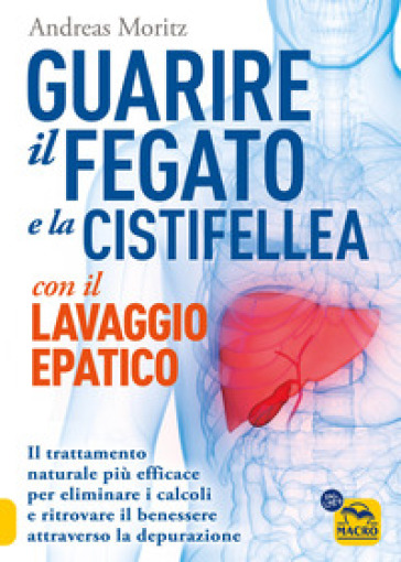 Guarire il fegato con il lavaggio epatico. Il trattamento naturale più efficace per eliminare i calcoli e ritrovare il benessere attraverso la depurazione - Andreas Moritz