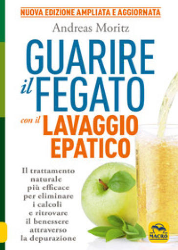 Guarire il fegato con il lavaggio epatico. Il trattamento naturale più efficace per eliminare i calcoli e ritrovare il benessere attraverso la depurazione. Nuova ediz. - Andreas Moritz