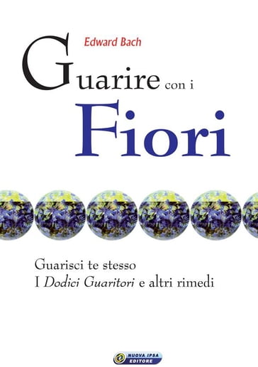 Guarire con i fiori - il testo originale di Edward Bach - Edward Bach