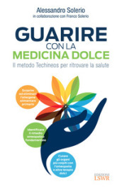 Guarire con la medicina dolce. Il metodo Techineos per ritrovare la salute