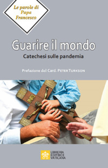 Guarire il mondo. Catechesi sulla pandemia - Papa Francesco (Jorge Mario Bergoglio)