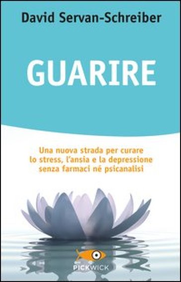 Guarire. Una nuova strada per curare lo stress, l'ansia e la depressione senza farmaci né psicanalisi - David Servan-Schreiber