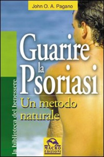 Guarire la psoriasi. Un metodo naturale - John O. A. Pagano