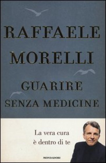 Guarire senza medicine. La vera cura è dentro di te - Raffaele Morelli