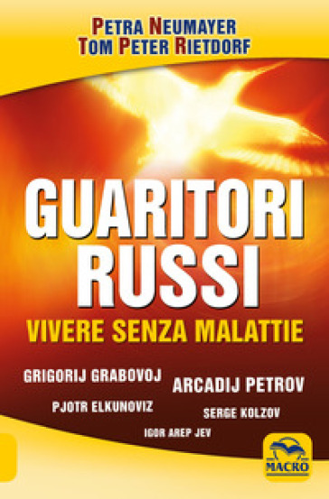 Guaritori russi. Vivere senza malattie. Grigorij Grabovoj, Arcadij Petrov, Pjotr Elkunoviz, Serge Kolzov, Igor Arep Jev - Petra Neumayer - Tom Peter Rietdorf