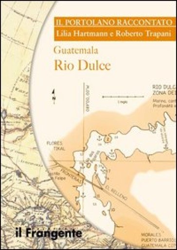 Guatemala Rio Dulce. Portolano raccontato - Lilia Hartmann - Roberto Trapani