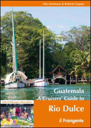 Guatemala. A cruisers' guide to Rio Dulce - Lilia Hartmann - Roberto Trapani