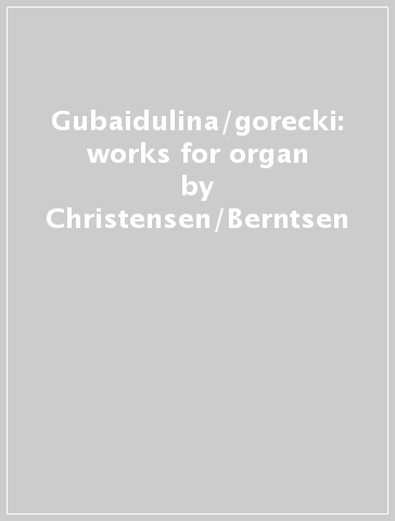 Gubaidulina/gorecki: works for organ - Christensen/Berntsen