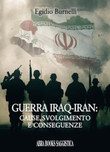 Guerra Iraq-Iran: cause, svolgimento e conseguenze - Egidio Burnelli