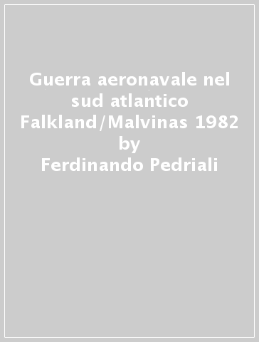 Guerra aeronavale nel sud atlantico Falkland/Malvinas 1982 - Ferdinando Pedriali