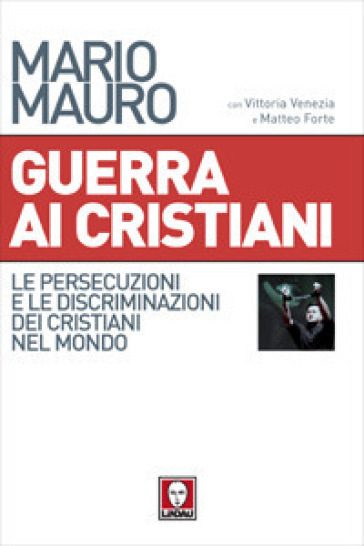 Guerra ai cristiani. Le persecuzioni e le discriminazioni dei cristiani nel mondo - Mario Mauro