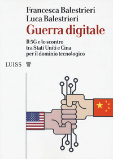 Guerra digitale. Il 5G e lo scontro tra Stati Uniti e Cina per il dominio tecnologico - Francesca Balestrieri - Luca Balestrieri