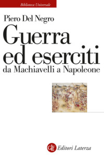 Guerra ed eserciti da Machiavelli a Napoleone - Piero Del Negro