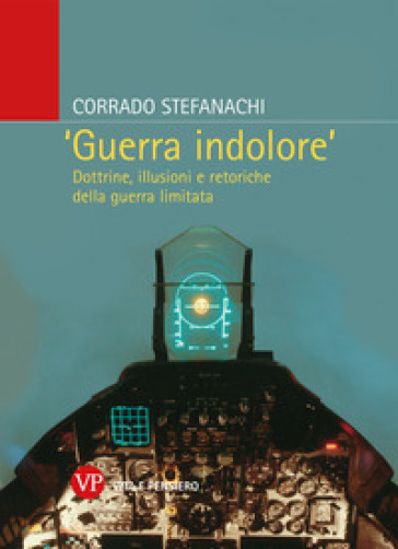 «Guerra indolore». Dottrine, illusioni e retoriche della guerra limitata - Corrado Stefanachi
