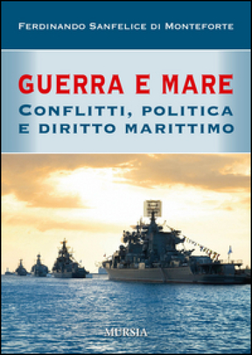 Guerra e mare. Conflitti, politica e diritto marittimo - Ferdinando Sanfelice di Monteforte