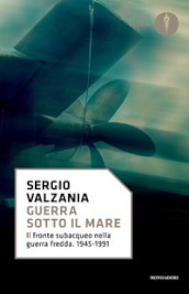 Guerra sotto il mare. Il fronte subacqueo nella guerra fredda 1945-1991