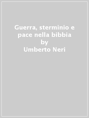 Guerra, sterminio e pace nella bibbia - Umberto Neri | 