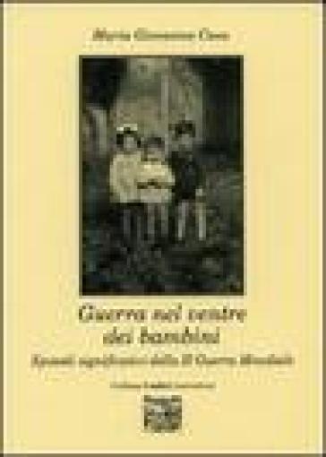 Guerra nel ventre dei bambini. Episodi significativi della seconda guerra mondiale - M. Giovanna Casu