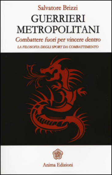 Guerrieri metropolitani. Combattere fuori per vincere dentro. La filosofia degli sport da combattimento - Salvatore Brizzi